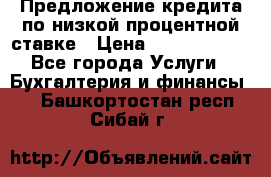 Предложение кредита по низкой процентной ставке › Цена ­ 10 000 000 - Все города Услуги » Бухгалтерия и финансы   . Башкортостан респ.,Сибай г.